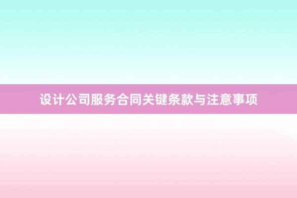 设计公司服务合同关键条款与注意事项