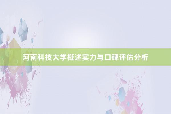 河南科技大学概述实力与口碑评估分析